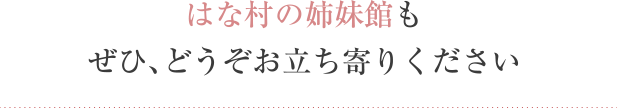 はな村の姉妹館もぜひ、どうぞお立ち寄りください