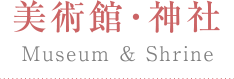 美術館・神社 Museum & Shrine